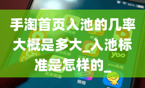 手淘首页入池的几率大概是多大_入池标准是怎样的_