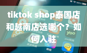 tiktok shop泰国店和越南店选哪个？如何入驻