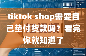 tiktok shop需要自己垫付货款吗？看完你就知道了