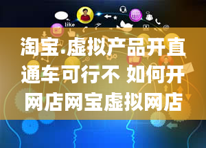 淘宝.虚拟产品开直通车可行不 如何开网店网宝虚拟网店