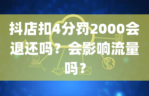 抖店扣4分罚2000会退还吗？会影响流量吗？