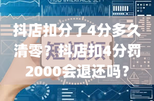 抖店扣分了4分多久清零？抖店扣4分罚2000会退还吗？