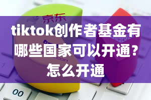 tiktok创作者基金有哪些国家可以开通？怎么开通