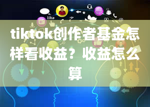 tiktok创作者基金怎样看收益？收益怎么算