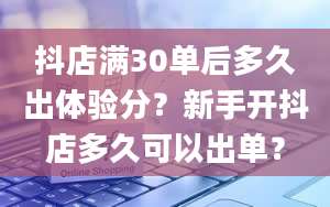 抖店满30单后多久出体验分？新手开抖店多久可以出单？