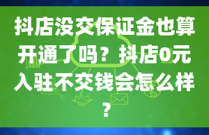 抖店没交保证金也算开通了吗？抖店0元入驻不交钱会怎么样？