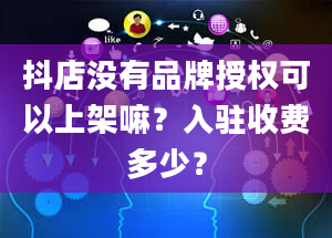 抖店没有品牌授权可以上架嘛？入驻收费多少？