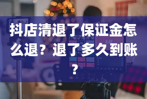 抖店清退了保证金怎么退？退了多久到账？