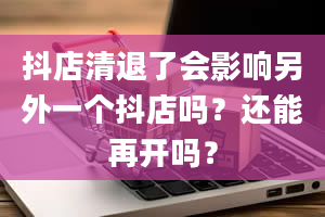 抖店清退了会影响另外一个抖店吗？还能再开吗？