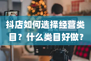 抖店如何选择经营类目？什么类目好做？