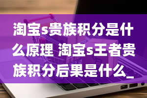 淘宝s贵族积分是什么原理 淘宝s王者贵族积分后果是什么_