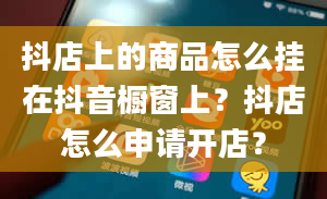 抖店上的商品怎么挂在抖音橱窗上？抖店怎么申请开店？