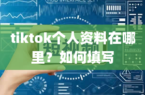 tiktok个人资料在哪里？如何填写