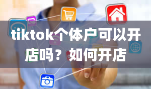 tiktok个体户可以开店吗？如何开店