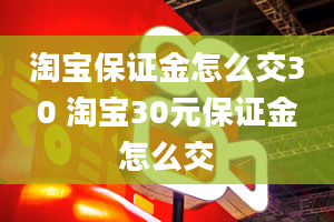 淘宝保证金怎么交30 淘宝30元保证金怎么交