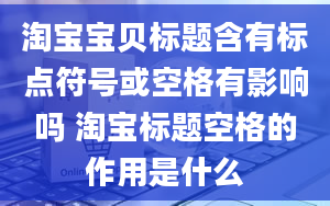 淘宝宝贝标题含有标点符号或空格有影响吗 淘宝标题空格的作用是什么