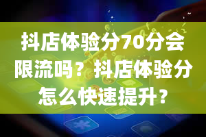 抖店体验分70分会限流吗？抖店体验分怎么快速提升？