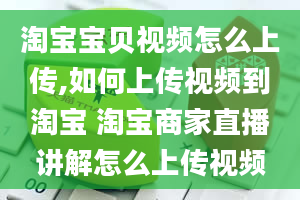 淘宝宝贝视频怎么上传,如何上传视频到淘宝 淘宝商家直播讲解怎么上传视频