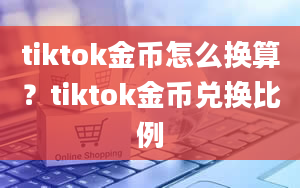 tiktok金币怎么换算？tiktok金币兑换比例