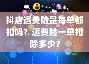 抖店运费险是每单都扣吗？运费险一单扣除多少？