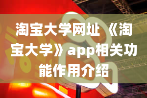 淘宝大学网址 《淘宝大学》app相关功能作用介绍