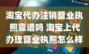 淘宝代办注销营业执照靠谱吗 淘宝上代办理营业执照怎么样