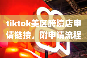 tiktok美区跨境店申请链接，附申请流程