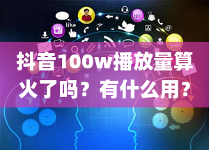 抖音100w播放量算火了吗？有什么用？