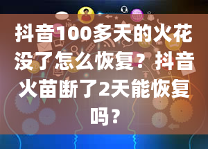 抖音100多天的火花没了怎么恢复？抖音火苗断了2天能恢复吗？