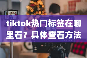 tiktok热门标签在哪里看？具体查看方法