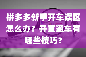 拼多多新手开车误区怎么办？开直通车有哪些技巧？