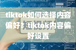 tiktok如何选择内容偏好？tiktok内容偏好设置