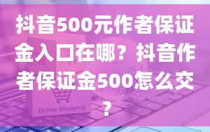 抖音500元作者保证金入口在哪？抖音作者保证金500怎么交？