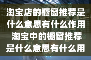 淘宝店的橱窗推荐是什么意思有什么作用 淘宝中的橱窗推荐是什么意思有什么用