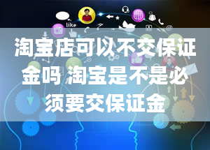 淘宝店可以不交保证金吗 淘宝是不是必须要交保证金