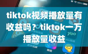 tiktok视频播放量有收益吗？tiktok一万播放量收益