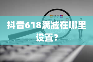 抖音618满减在哪里设置？