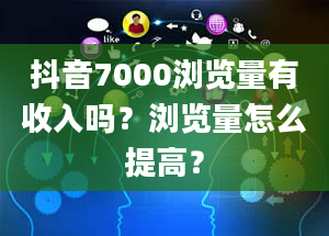 抖音7000浏览量有收入吗？浏览量怎么提高？