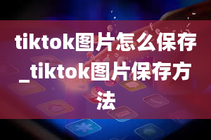 tiktok图片怎么保存_tiktok图片保存方法