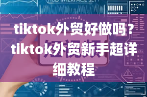 tiktok外贸好做吗？tiktok外贸新手超详细教程