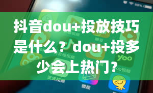 抖音dou+投放技巧是什么？dou+投多少会上热门？