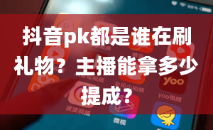 抖音pk都是谁在刷礼物？主播能拿多少提成？