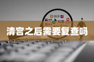 清宫之后需要复查吗