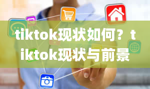 tiktok现状如何？tiktok现状与前景