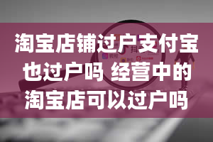 淘宝店铺过户支付宝也过户吗 经营中的淘宝店可以过户吗