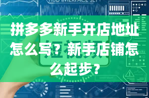 拼多多新手开店地址怎么写？新手店铺怎么起步？