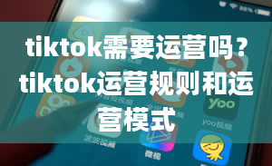 tiktok需要运营吗？tiktok运营规则和运营模式