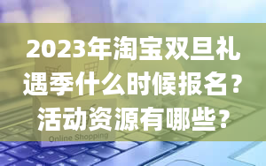 2023年淘宝双旦礼遇季什么时候报名？活动资源有哪些？