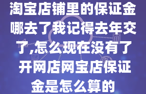 淘宝店铺里的保证金哪去了我记得去年交了,怎么现在没有了 开网店网宝店保证金是怎么算的