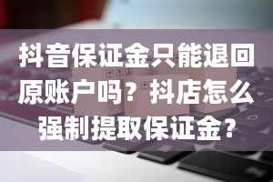 抖音保证金只能退回原账户吗？抖店怎么强制提取保证金？